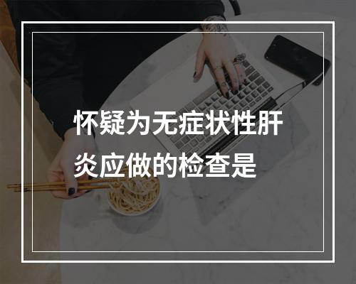 怀疑为无症状性肝炎应做的检查是