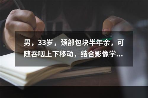 男，33岁，颈部包块半年余，可随吞咽上下移动，结合影像学检查