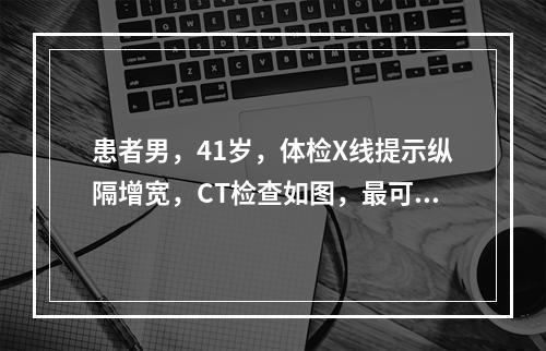 患者男，41岁，体检X线提示纵隔增宽，CT检查如图，最可能的