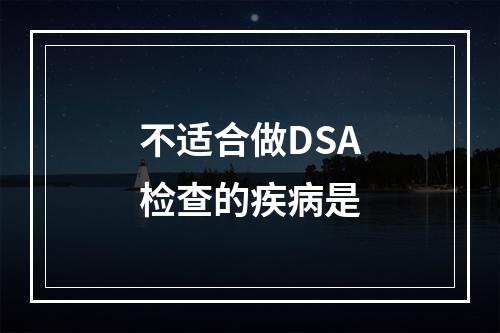 不适合做DSA检查的疾病是