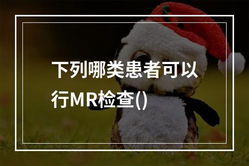 下列哪类患者可以行MR检查()