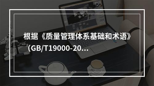 根据《质量管理体系基础和术语》（GB/T19000-2016