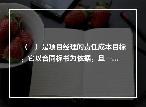 （　）是项目经理的责任成本目标，它以合同标书为依据，且一般情