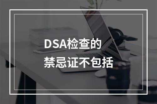 DSA检查的禁忌证不包括