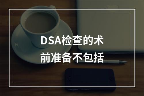 DSA检查的术前准备不包括