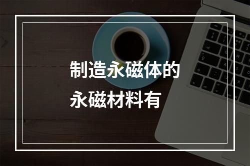 制造永磁体的永磁材料有