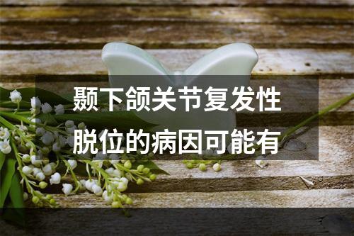 颞下颌关节复发性脱位的病因可能有