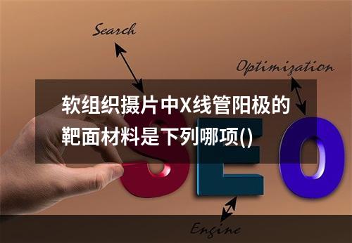 软组织摄片中X线管阳极的靶面材料是下列哪项()