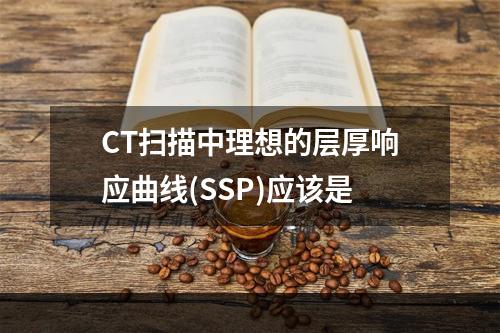 CT扫描中理想的层厚响应曲线(SSP)应该是