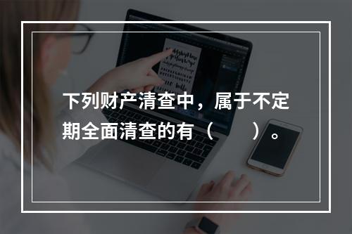 下列财产清查中，属于不定期全面清查的有（　　）。