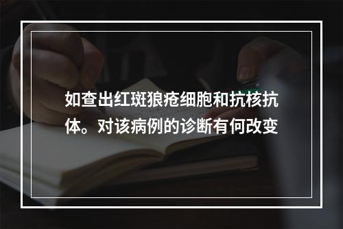 如查出红斑狼疮细胞和抗核抗体。对该病例的诊断有何改变