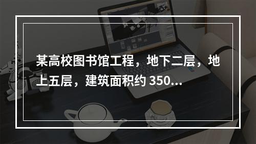 某高校图书馆工程，地下二层，地上五层，建筑面积约 35000