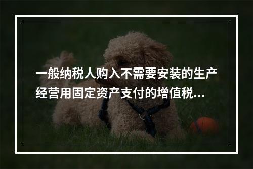 一般纳税人购入不需要安装的生产经营用固定资产支付的增值税进项