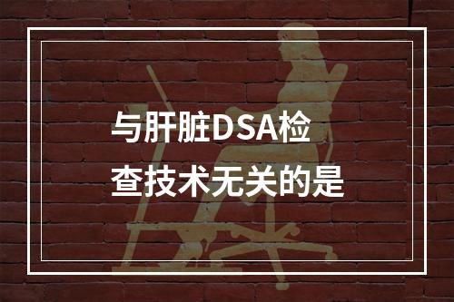 与肝脏DSA检查技术无关的是