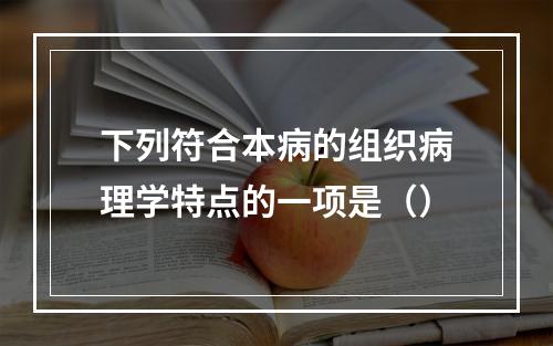 下列符合本病的组织病理学特点的一项是（）