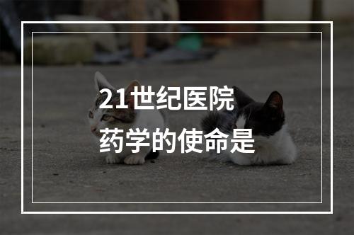 21世纪医院药学的使命是