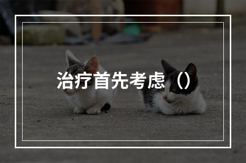 治疗首先考虑（）