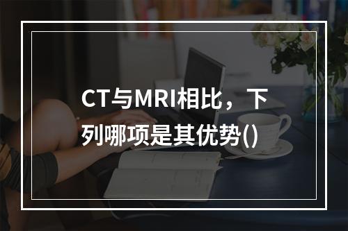 CT与MRI相比，下列哪项是其优势()