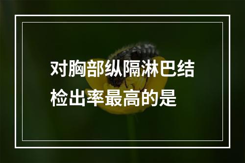 对胸部纵隔淋巴结检出率最高的是