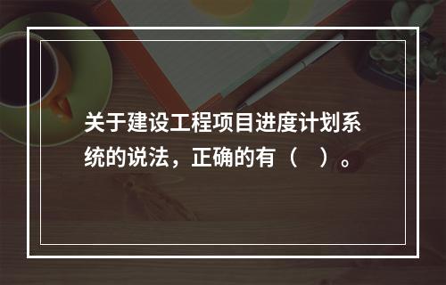 关于建设工程项目进度计划系统的说法，正确的有（　）。