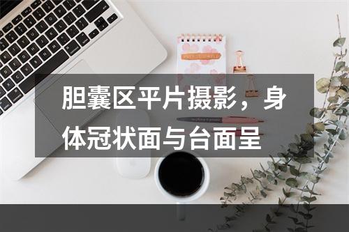 胆囊区平片摄影，身体冠状面与台面呈