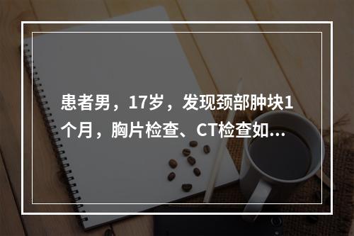 患者男，17岁，发现颈部肿块1个月，胸片检查、CT检查如图，