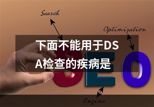 下面不能用于DSA检查的疾病是