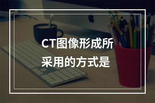 CT图像形成所采用的方式是