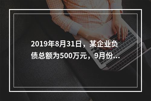 2019年8月31日，某企业负债总额为500万元，9月份收回