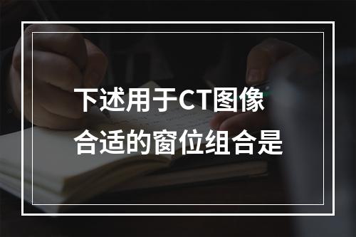 下述用于CT图像合适的窗位组合是