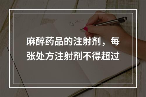 麻醉药品的注射剂，每张处方注射剂不得超过