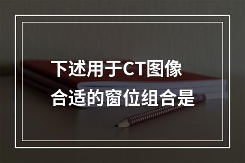 下述用于CT图像合适的窗位组合是