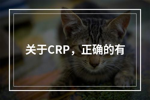 关于CRP，正确的有