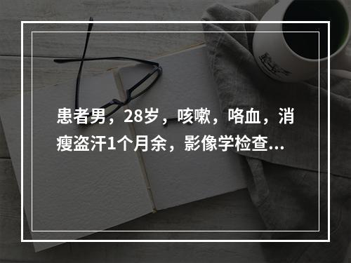 患者男，28岁，咳嗽，咯血，消瘦盗汗1个月余，影像学检查如图