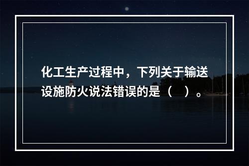 化工生产过程中，下列关于输送设施防火说法错误的是（　）。