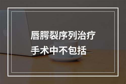 唇腭裂序列治疗手术中不包括