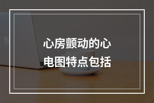 心房颤动的心电图特点包括