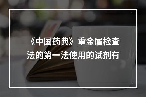 《中国药典》重金属检查法的第一法使用的试剂有