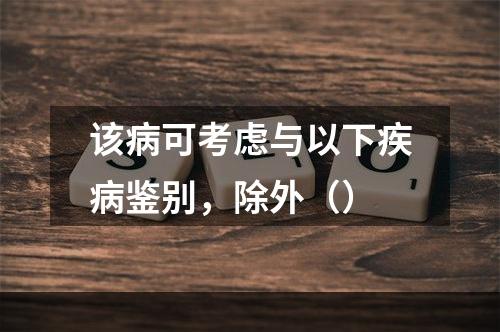 该病可考虑与以下疾病鉴别，除外（）