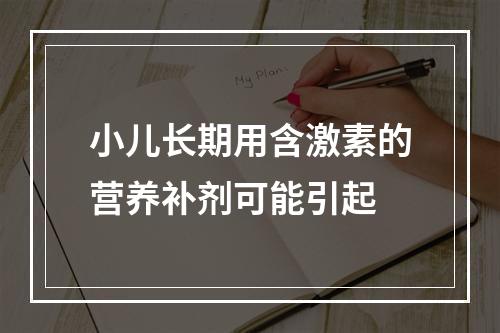 小儿长期用含激素的营养补剂可能引起