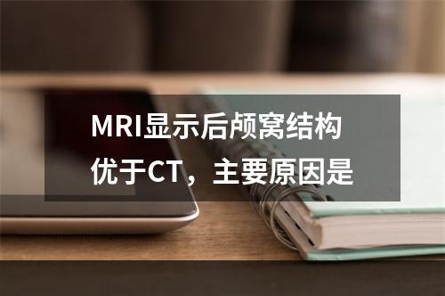 MRI显示后颅窝结构优于CT，主要原因是