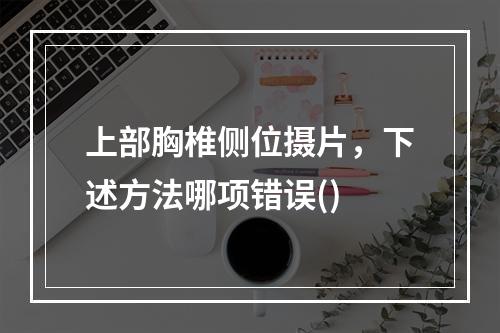 上部胸椎侧位摄片，下述方法哪项错误()