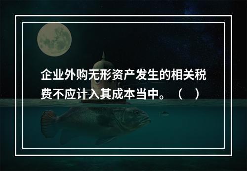 企业外购无形资产发生的相关税费不应计入其成本当中。（　）