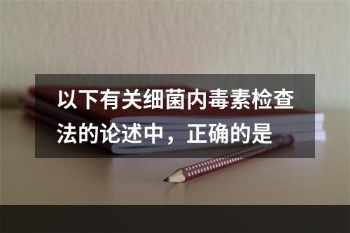 以下有关细菌内毒素检查法的论述中，正确的是