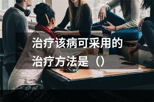 治疗该病可采用的治疗方法是（）