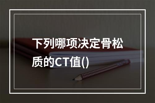 下列哪项决定骨松质的CT值()