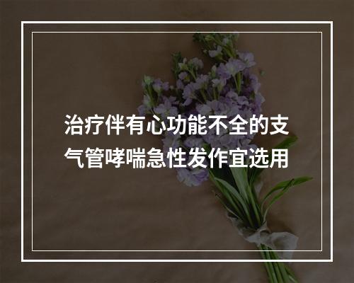 治疗伴有心功能不全的支气管哮喘急性发作宜选用