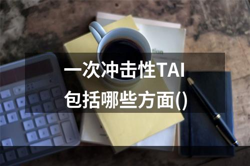 一次冲击性TAI包括哪些方面()