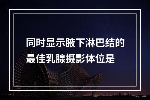 同时显示腋下淋巴结的最佳乳腺摄影体位是