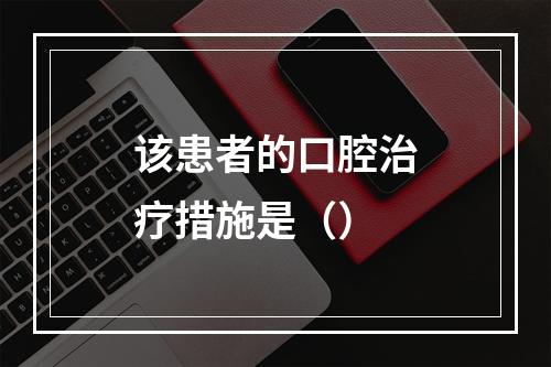 该患者的口腔治疗措施是（）